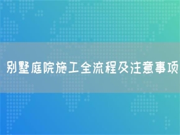 別墅庭院施工全流程及注意事項