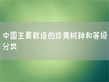 中國(guó)主要栽培的珍貴樹種和等級(jí)分類